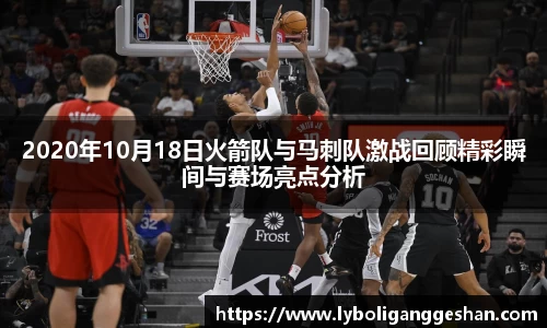 2020年10月18日火箭队与马刺队激战回顾精彩瞬间与赛场亮点分析
